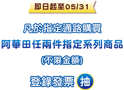 即日起至05/31 凡於指定通路購買 阿華田任兩件指定系列商品（不限金額）登錄發票抽